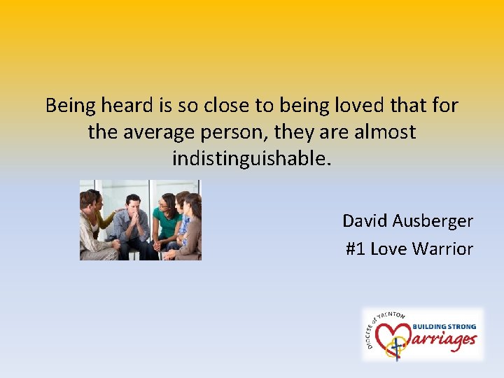 Being heard is so close to being loved that for the average person, they