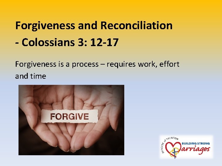 Forgiveness and Reconciliation - Colossians 3: 12 -17 Forgiveness is a process – requires