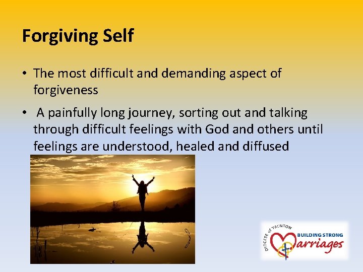 Forgiving Self • The most difficult and demanding aspect of forgiveness • A painfully