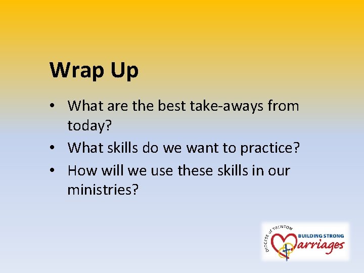 Wrap Up • What are the best take-aways from today? • What skills do