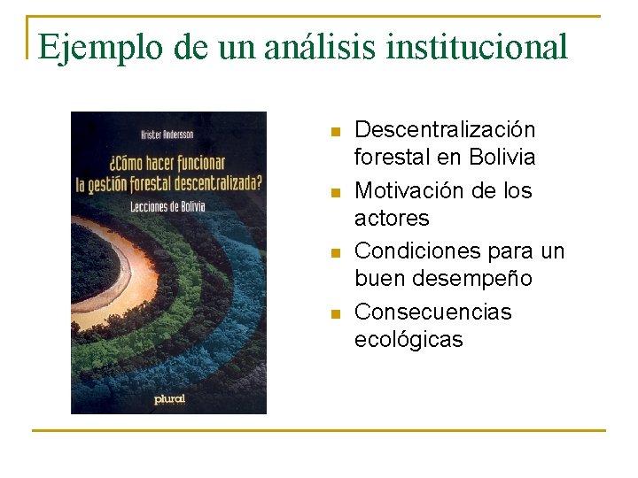 Ejemplo de un análisis institucional n n Descentralización forestal en Bolivia Motivación de los