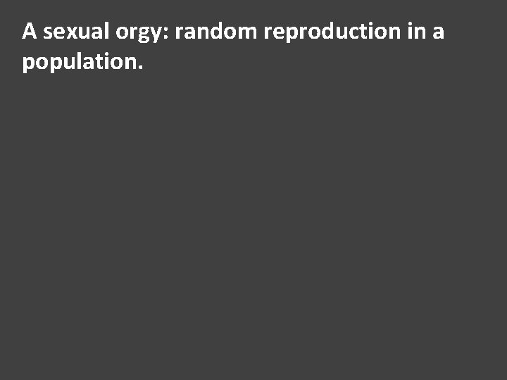 A sexual orgy: random reproduction in a population. 