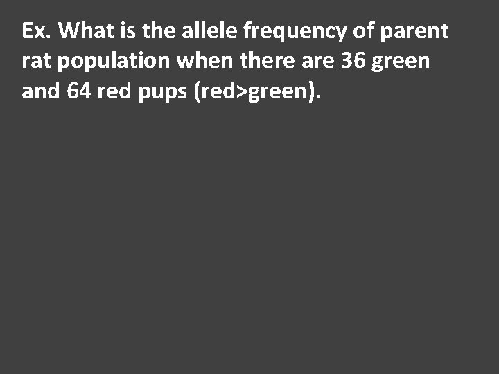 Ex. What is the allele frequency of parent rat population when there are 36