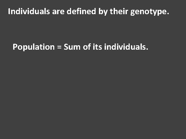 Individuals are defined by their genotype. Population = Sum of its individuals. 