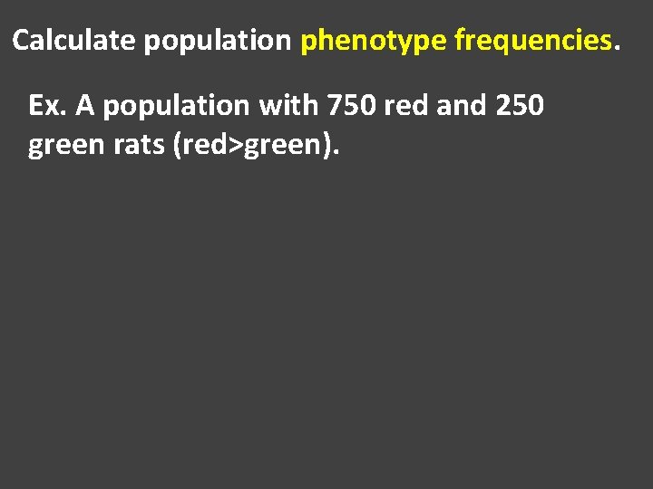 Calculate population phenotype frequencies. Ex. A population with 750 red and 250 green rats