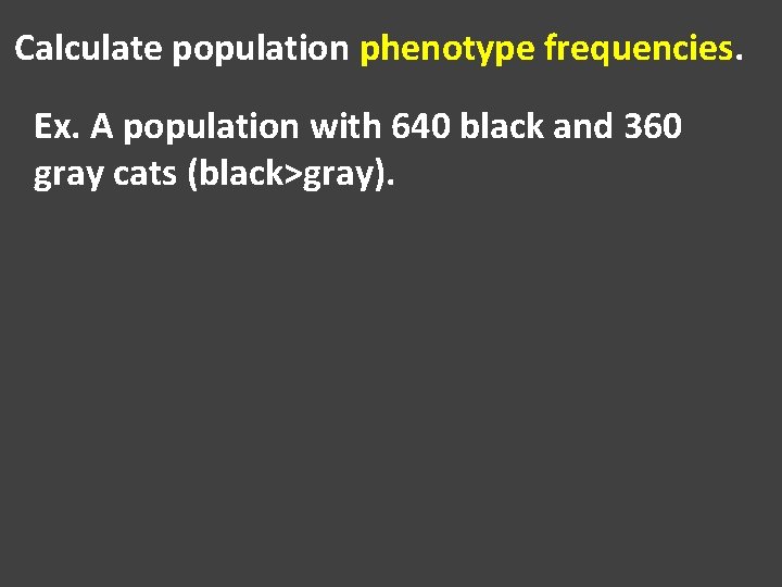 Calculate population phenotype frequencies. Ex. A population with 640 black and 360 gray cats