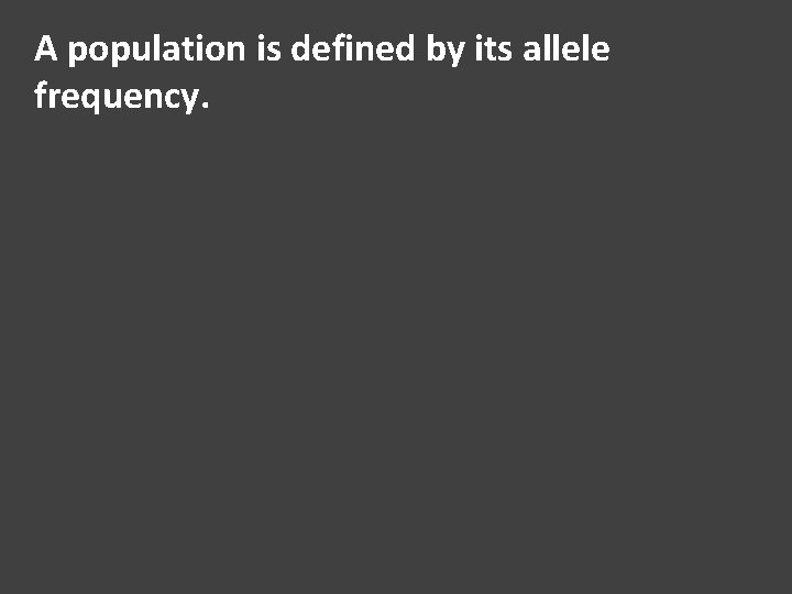 A population is defined by its allele frequency. 