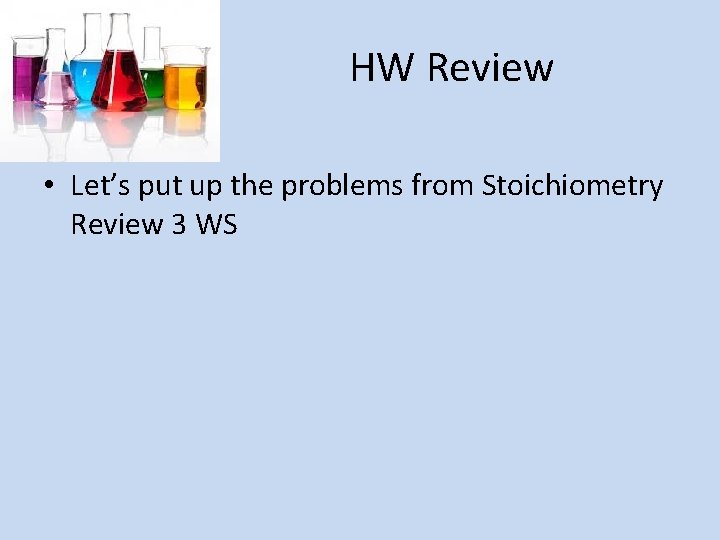 HW Review • Let’s put up the problems from Stoichiometry Review 3 WS 
