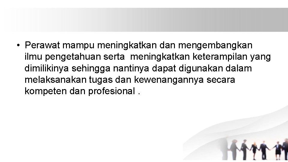  • Perawat mampu meningkatkan dan mengembangkan ilmu pengetahuan serta meningkatkan keterampilan yang dimilikinya