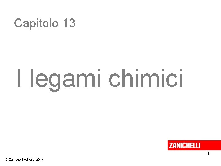 Capitolo 13 I legami chimici 1 © Zanichelli editore, 2014 Capitolo 13 I legami chimici 1 © Zanichelli editore, 2014