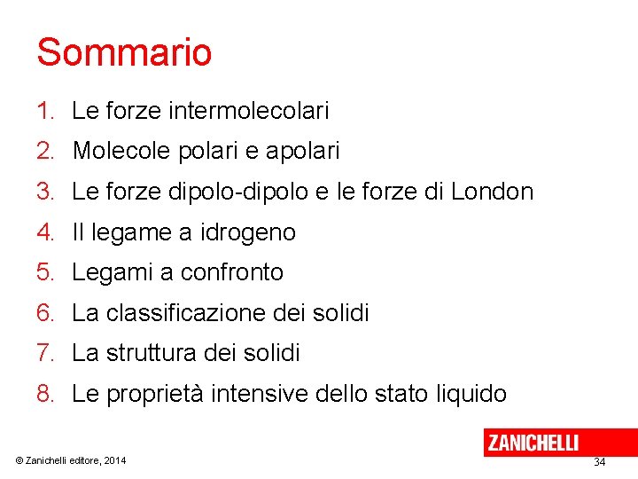 Sommario 1. Le forze intermolecolari 2. Molecole polari e apolari 3. Le forze dipolo-dipolo Sommario 1. Le forze intermolecolari 2. Molecole polari e apolari 3. Le forze dipolo-dipolo