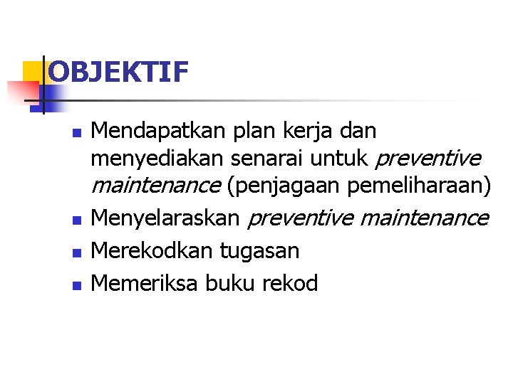OBJEKTIF n n Mendapatkan plan kerja dan menyediakan senarai untuk preventive maintenance (penjagaan pemeliharaan) OBJEKTIF n n Mendapatkan plan kerja dan menyediakan senarai untuk preventive maintenance (penjagaan pemeliharaan)