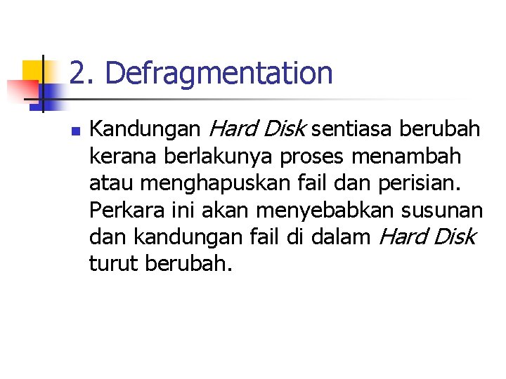 2. Defragmentation n Kandungan Hard Disk sentiasa berubah kerana berlakunya proses menambah atau menghapuskan 2. Defragmentation n Kandungan Hard Disk sentiasa berubah kerana berlakunya proses menambah atau menghapuskan