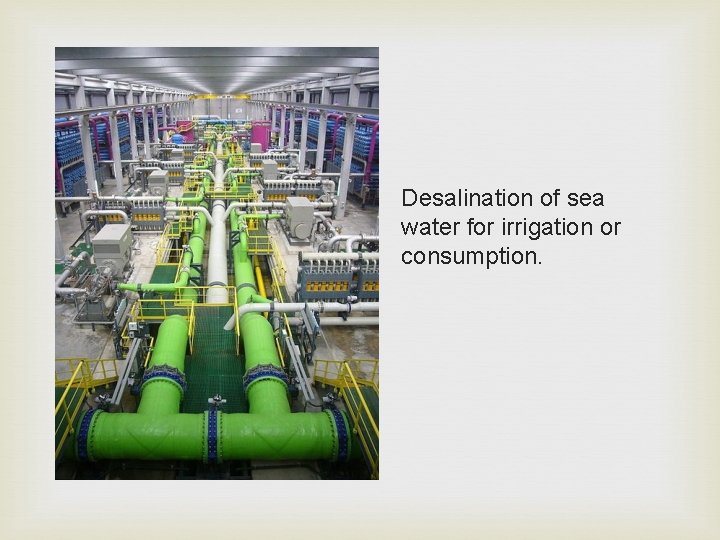 Desalination of sea water for irrigation or consumption. 