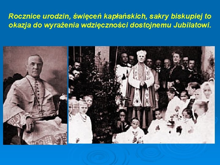Rocznice urodzin, święceń kapłańskich, sakry biskupiej to okazja do wyrażenia wdzięczności dostojnemu Jubilatowi. Rocznice urodzin, święceń kapłańskich, sakry biskupiej to okazja do wyrażenia wdzięczności dostojnemu Jubilatowi.