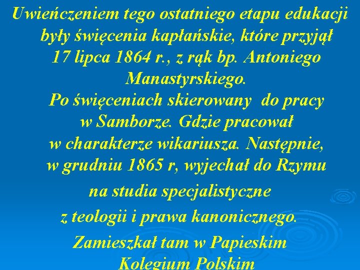 Uwieńczeniem tego ostatniego etapu edukacji były święcenia kapłańskie, które przyjął 17 lipca 1864 r.