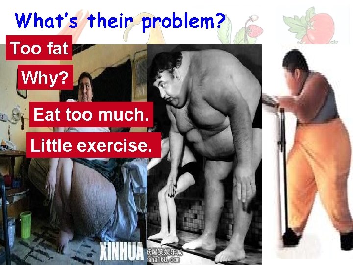 What’s their problem? Too fat Why? Eat too much. Little exercise. 