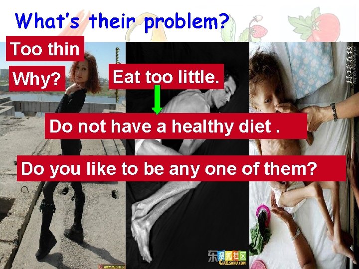 What’s their problem? Too thin Why? Eat too little. Do not have a healthy