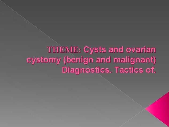 THEME: Cysts and ovarian cystomy (benign and malignant) Diagnostics. Tactics of. 