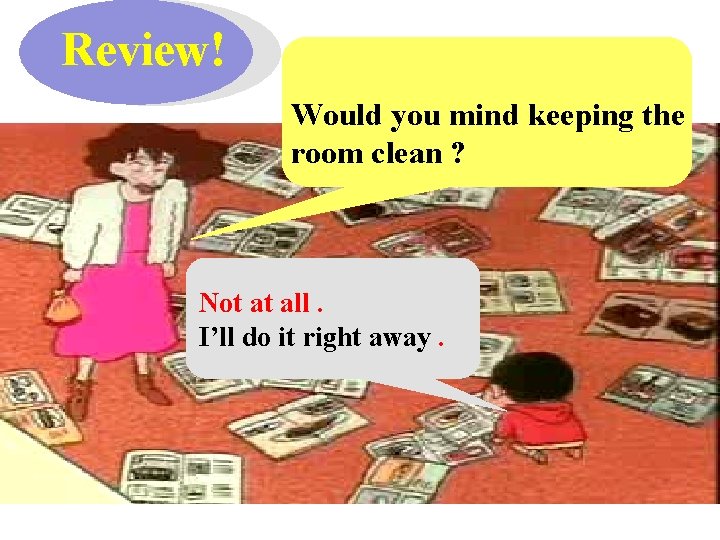 Review! Would you mind keeping the room clean ? Not at all. I’ll do