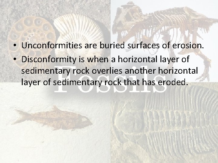  • Unconformities are buried surfaces of erosion. • Disconformity is when a horizontal