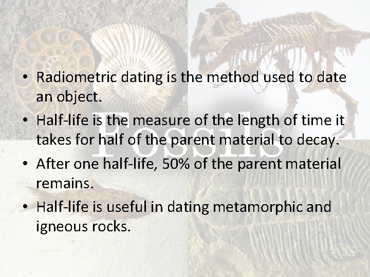  • Radiometric dating is the method used to date an object. • Half-life