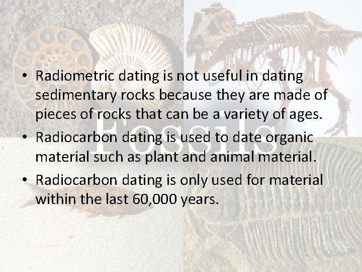  • Radiometric dating is not useful in dating sedimentary rocks because they are