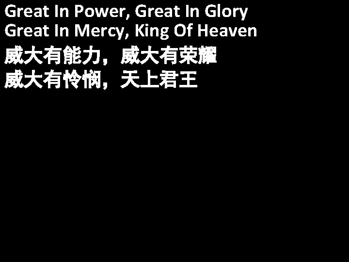 Great In Power, Great In Glory Great In Mercy, King Of Heaven 威大有能力，威大有荣耀 威大有怜悯，天上君王