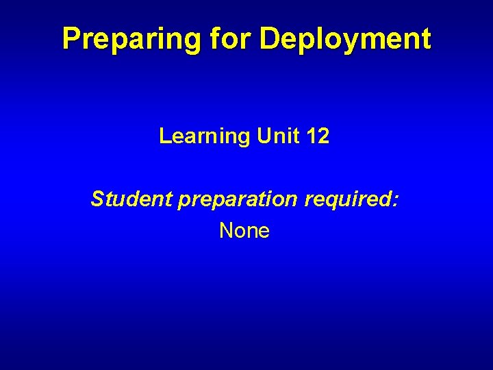 Preparing for Deployment Learning Unit 12 Student preparation required: None 