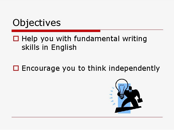 Objectives o Help you with fundamental writing skills in English o Encourage you to