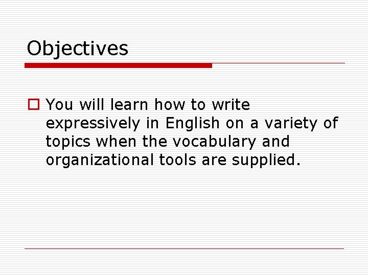 Objectives o You will learn how to write expressively in English on a variety