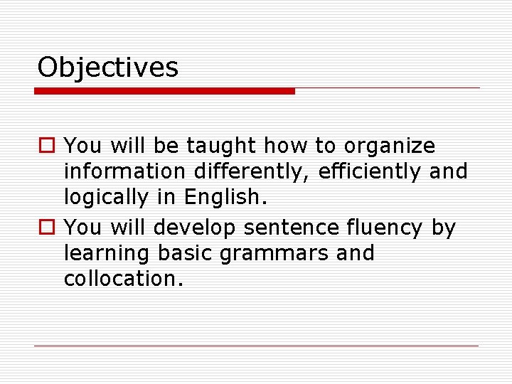 Objectives o You will be taught how to organize information differently, efficiently and logically