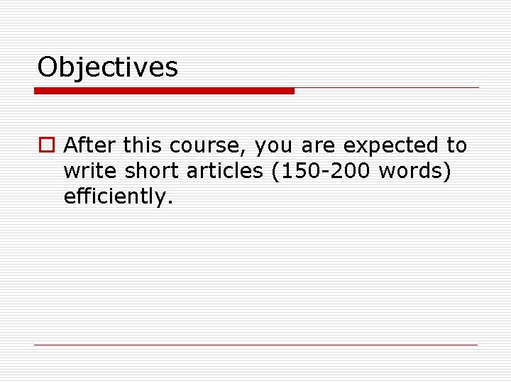 Objectives o After this course, you are expected to write short articles (150 -200
