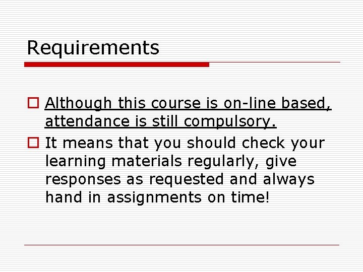 Requirements o Although this course is on-line based, attendance is still compulsory. o It