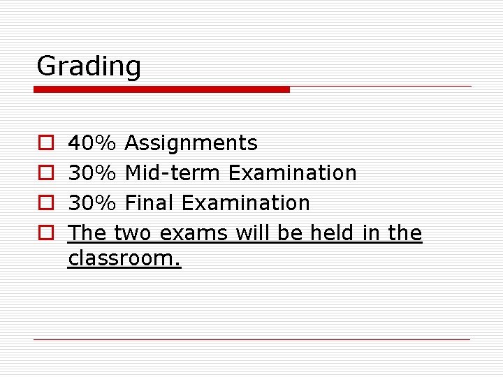 Grading o o 40% Assignments 30% Mid-term Examination 30% Final Examination The two exams