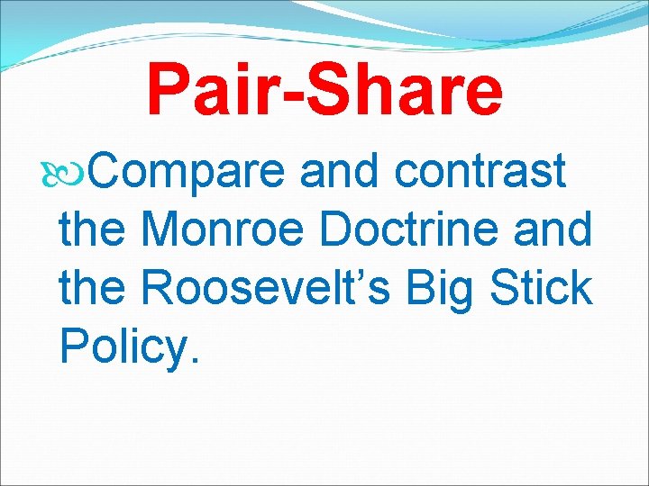 Pair-Share Compare and contrast the Monroe Doctrine and the Roosevelt’s Big Stick Policy. 
