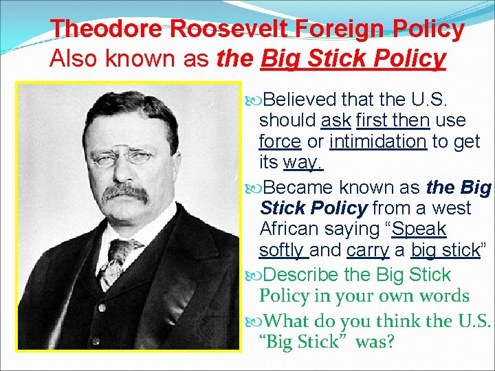 Theodore Roosevelt Foreign Policy Also known as the Big Stick Policy Believed that the