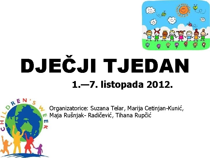 DJEČJI TJEDAN 1. — 7. listopada 2012. Organizatorice: Suzana Telar, Marija Cetinjan-Kunić, Maja Rušnjak-