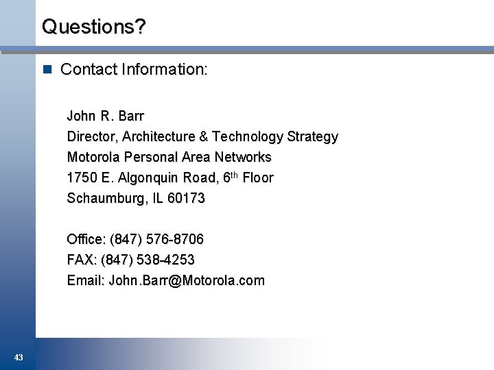 Questions? n Contact Information: John R. Barr Director, Architecture & Technology Strategy Motorola Personal