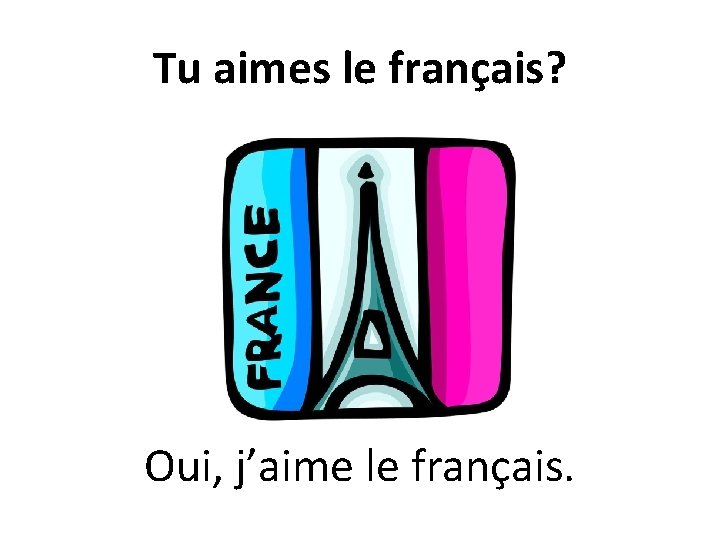 Tu aimes le français? Oui, j’aime le français. 