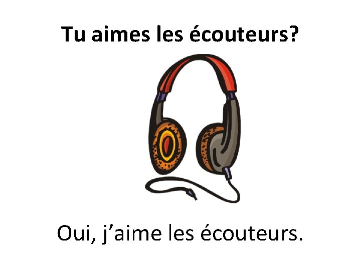 Tu aimes les écouteurs? Oui, j’aime les écouteurs. 