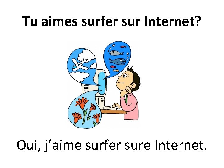 Tu aimes surfer sur Internet? Oui, j’aime surfer sure Internet. 