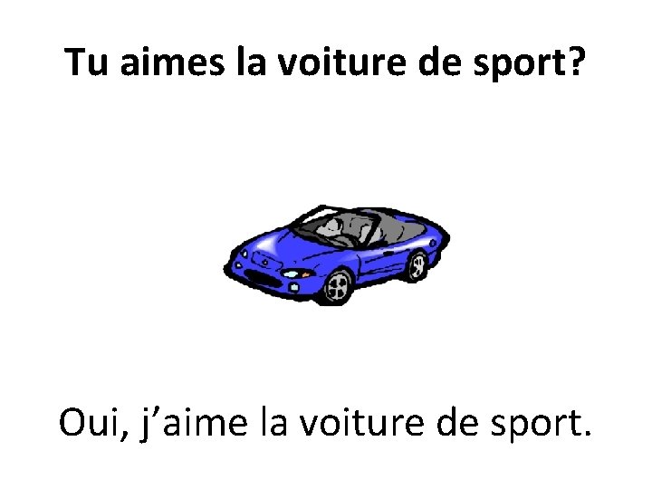 Tu aimes la voiture de sport? Oui, j’aime la voiture de sport. 