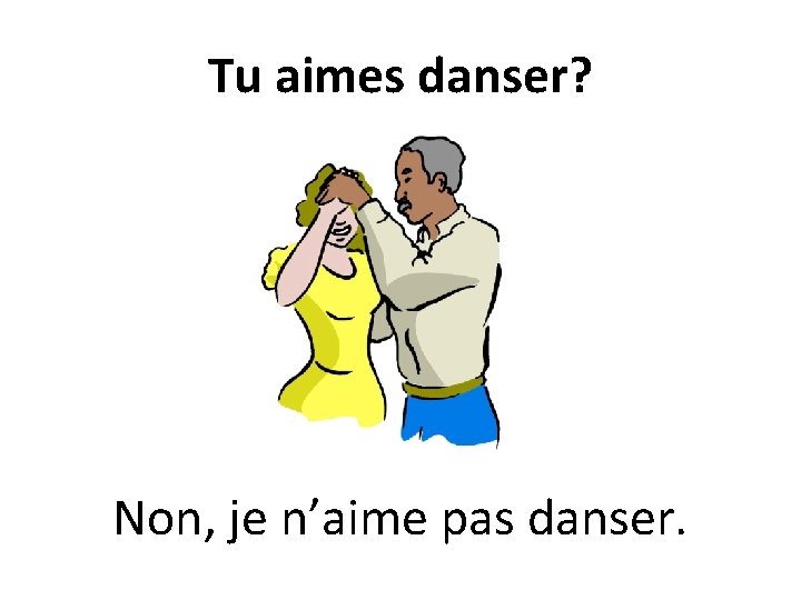 Tu aimes danser? Non, je n’aime pas danser. 