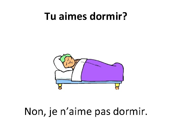 Tu aimes dormir? Non, je n’aime pas dormir. 