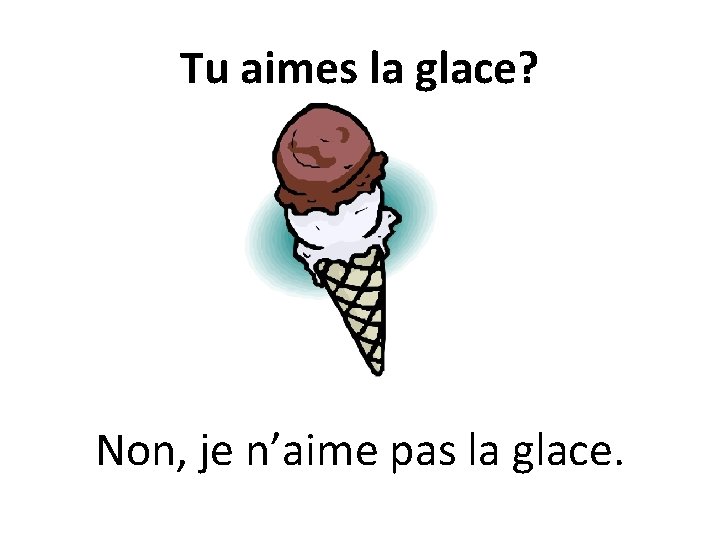 Tu aimes la glace? Non, je n’aime pas la glace. 