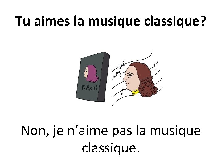 Tu aimes la musique classique? Non, je n’aime pas la musique classique. 
