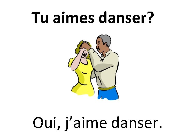 Tu aimes danser? Oui, j’aime danser. 