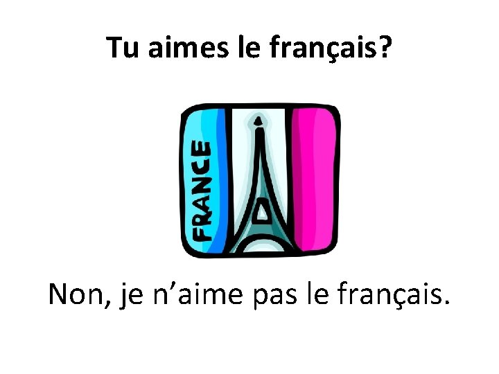Tu aimes le français? Non, je n’aime pas le français. 