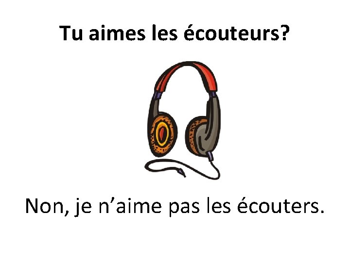 Tu aimes les écouteurs? Non, je n’aime pas les écouters. 